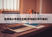 区块链公司是否正规[区块链公司干嘛的]