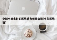 全球小额支付的区块链有哪些公司[小型区块链]