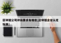 区块链公司评级要求有哪些[区块链企业认定标准]