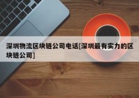 深圳物流区块链公司电话[深圳最有实力的区块链公司]