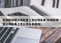 杭州区块链公司赴美上市公司名单[杭州区块链公司赴美上市公司名单查询]