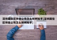 深圳国信区块链公司怎么样啊知乎[深圳国信区块链公司怎么样啊知乎]