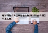 环球印务公司区块链怎么样[环球印务有限公司怎么样]