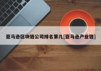 亚马逊区块链公司排名第几[亚马逊产业链]