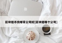 区块链币找哪家公司好[区块链哪个公司]