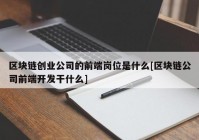 区块链创业公司的前端岗位是什么[区块链公司前端开发干什么]