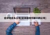 区块链巨头公司[区块链排行前十的公司]