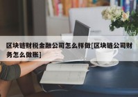 区块链财税金融公司怎么样做[区块链公司财务怎么做账]