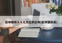 区块链投入十几万亿的公司[区块链投资]