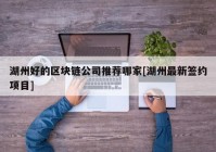 湖州好的区块链公司推荐哪家[湖州最新签约项目]