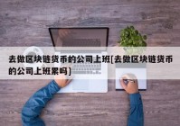 去做区块链货币的公司上班[去做区块链货币的公司上班累吗]