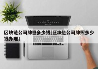 区块链公司牌照多少钱[区块链公司牌照多少钱办理]