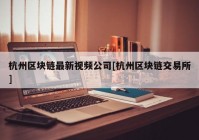 杭州区块链最新视频公司[杭州区块链交易所]