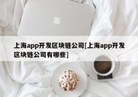 上海app开发区块链公司[上海app开发区块链公司有哪些]