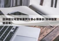 区块链公司营销案例分享心得体会[区块链营销应用]