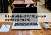 加拿大区块链最大资产公司[cgdai加拿大全球数字资产交易所]