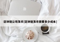 区块链公司发币[区块链发币需要多少成本]