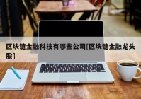 区块链金融科技有哪些公司[区块链金融龙头股]