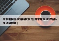 国家电网区块链科技公司[国家电网区块链科技公司招聘]