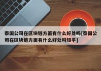 泰国公司在区块链方面有什么好处吗[泰国公司在区块链方面有什么好处吗知乎]