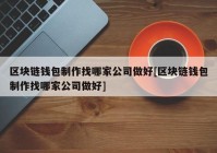 区块链钱包制作找哪家公司做好[区块链钱包制作找哪家公司做好]