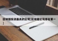 区块链投资最高的公司[区块链公司排名第一]