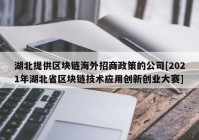 湖北提供区块链海外招商政策的公司[2021年湖北省区块链技术应用创新创业大赛]