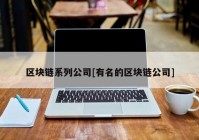 区块链系列公司[有名的区块链公司]