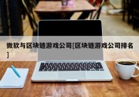 微软与区块链游戏公司[区块链游戏公司排名]