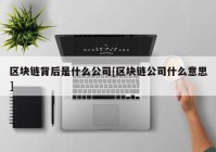 区块链背后是什么公司[区块链公司什么意思]