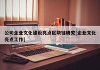 公司企业文化建设亮点区块链研究[企业文化亮点工作]