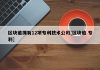 区块链拥有12项专利技术公司[区块链 专利]