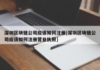 深圳区块链公司应该如何注册[深圳区块链公司应该如何注册营业执照]