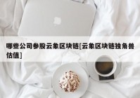 哪些公司参股云象区块链[云象区块链独角兽估值]