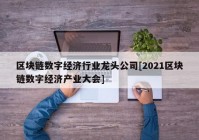 区块链数字经济行业龙头公司[2021区块链数字经济产业大会]