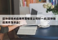 区块链技术应用开发哪家公司好一点[区块链应用开发平台]